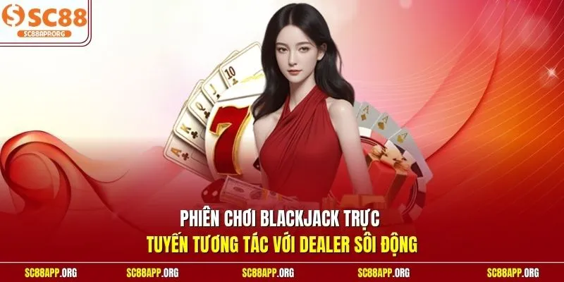 Phiên chơi Blackjack trực tuyến tương tác với Dealer sôi động